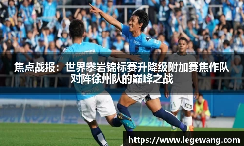 焦点战报：世界攀岩锦标赛升降级附加赛焦作队对阵徐州队的巅峰之战