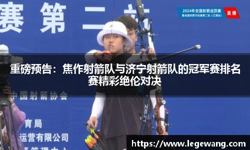 重磅预告：焦作射箭队与济宁射箭队的冠军赛排名赛精彩绝伦对决