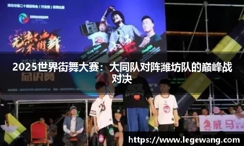 2025世界街舞大赛：大同队对阵潍坊队的巅峰战对决