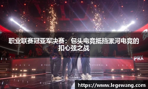 职业联赛冠亚军决赛：包头电竞抵挡漯河电竞的扣心弦之战