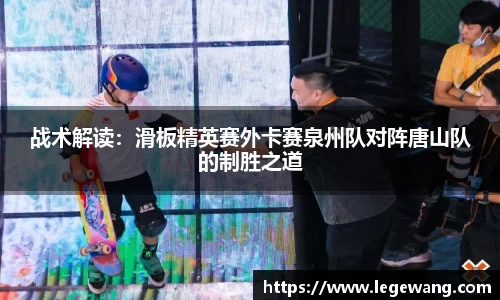 战术解读：滑板精英赛外卡赛泉州队对阵唐山队的制胜之道