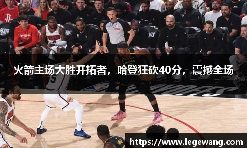 火箭主场大胜开拓者，哈登狂砍40分，震撼全场