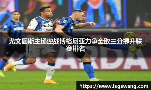 尤文图斯主场迎战博格尼亚力争全取三分提升联赛排名